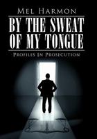 By the Sweat of My Tongue: Profiles in Prosecution 1452063435 Book Cover