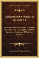 Ecclesiastical Chronicle For Scotland V2: Scotichronicon, Also Views Of Abbeys, Priories, Seals, Autographs, The Most Complete Catalogue Of Scottish Bishops 1164627457 Book Cover