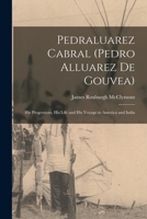 Pedraluarez Cabral: His Progenitors, His Life And His Voyage To America And India (1914) 101372044X Book Cover