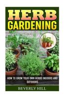 Herb Gardening: How to Grow Your Own Herbs Indoors and Outdoors 1522830308 Book Cover