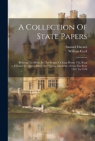 A Collection Of State Papers: Relating To Affairs In The Reigns Of King Henry Viii, King Edward Vi, Queen Mary And Queen Elizabeth: From The Year 1542 To 1570 1021181285 Book Cover