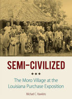 Semi-Civilized: The Moro Village at the Louisiana Purchase Exposition 1501748211 Book Cover