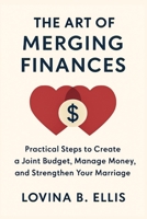 THE ART OF MERGING FINANCES: Practical Steps to Create a Joint Budget, Manage Money, and Strengthen Your Marriage B0FSRWVZDD Book Cover