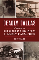 Deadly Dallas: A History of Unfortunate Incidents and Grisly Fatalities 1467148490 Book Cover