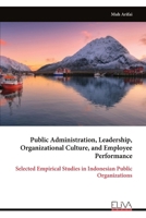 Public Administration, Leadership, Organizational Culture, and Employee Performance: Selected Empirical Studies in Indonesian Public Organizations 9999350895 Book Cover