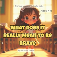 What Does It REALLY Mean to Be Brave?: The True Meaning of Courage: A Heartwarming Christian Story That Teaches Kids Faith, Confidence, and Courage B0GXRNLQSG Book Cover