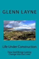 Life Under Construction: How God Brings Lasting Change into Our Lives 1727065220 Book Cover