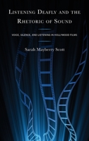 Listening Deafly and the Rhetoric of Sound: Voice, Silence, and Listening in Hollywood Films 1666911984 Book Cover