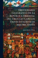 Diccionario Geográfico De La República Oriental Del Uruguay Con Los Datos Estadísticos Más Recientes 1144307309 Book Cover