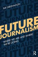 Future Journalism: Where We Are and Where We're Going 1138678724 Book Cover