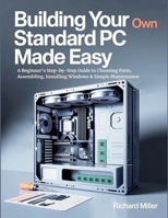 Building Your Own Standard PC Made Easy: A Beginner’s Step-by-Step Guide to Choosing Parts, Assembling, Installing Windows & Simple Maintenance (Computer Made Simple) B0FNL53BHS Book Cover