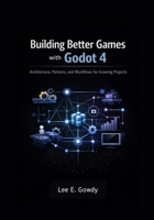 Building Better Games with Godot 4: Architecture, Patterns, and Workflows for Growing Projects B0GMC23Z6B Book Cover