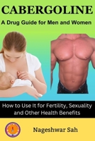 Cabergoline: A Drug Guide for Men and Women: How to Use It for Fertility, Sexuality and Other Health Benefits (Know Your Medicine) B0CPQ7Z11B Book Cover