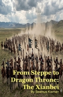 From Steppe to Dragon Throne: The Xianbei B0GVGJMVK8 Book Cover