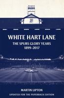 White Hart Lane: The Spurs Glory Years 1899-2017 1409169278 Book Cover