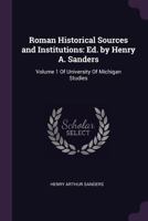 Roman Historical Sources and Institutions: Ed. by Henry A. Sanders: Volume 1 of University of Michigan Studies 1146639279 Book Cover