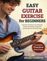 Easy Guitar Exercise for Beginners: Essential Techniques for Mastering Chords, Strumming, Fingerstyle, and Playing Your Favorite Tunes B0GDTVJ89R Book Cover