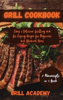 Grill Cookbook: 2 Manuscripts in 1 book: Easy & Delicious Grilling and Air Frying Recipes for Beginners and Advanced Users 1802995455 Book Cover