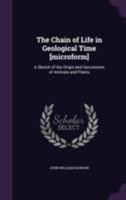 The Chain of Life in Geological Time: A Sketch of the Origin and Succession of Animals and Plants 1535812206 Book Cover