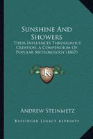 Sunshine and Showers: Their Influences Throughout Creation. a Compendium of Popular Meteorology 0548689644 Book Cover