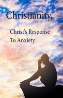 Christianity, Christ's Response To Anxiety 1088057756 Book Cover