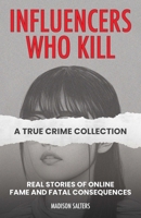 Influencers Who Kill: A True Crime Collection: True Stories of Online Fame and Fatal Consequences 1646048059 Book Cover