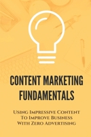 Content Marketing Fundamentals: Using Impressive Content To Improve Business With Zero Advertising: Content Marketing In Business B09CHL4K83 Book Cover