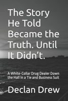The Story He Told Became the Truth. Until It Didn’t.: A White-Collar Drug Dealer Down the Hall in a Tie and Business Suit B0GRRQ4HD4 Book Cover