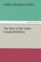 The Story of the Upper Canada Rebellion 1511756888 Book Cover