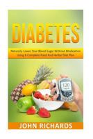 Diabetes: Naturally Lower Your Blood Sugar Without Medication Using A Complete Food And Herbal Diet Plan 1533486182 Book Cover