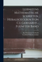 Leibnizens Mathematische Schriften, Herausgegeben Von C.I. Gerhardt... Fuenfter Band 1016333501 Book Cover