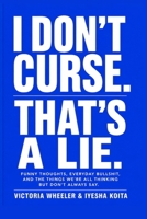 I DON’T CURSE. THAT’S A LIE.: FUNNY THOUGHTS, EVERYDAY BULLSHIT, AND THE THINGS WE’RE ALL THINKING BUT DON’T ALWAYS SAY. (Real Talk Series) B0HCDQY8HH Book Cover