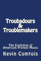 Troubadours and Troublemakers: The Evolution of American Protest Music 1492392812 Book Cover