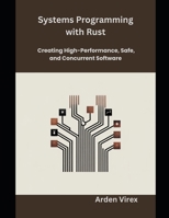 Systems Programming with Rust: Creating High-Performance, Safe, and Concurrent Software B0G8FHQZ71 Book Cover