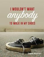 I Wouldn't Want Anybody to Walk in My Shoes 1498475817 Book Cover