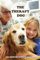 The Therapy Dog: Long Adventure To Healing And Curing: Pet Therapy Training B09BYN3YC4 Book Cover