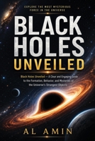 Black Holes Unveiled: A Clear and Engaging Guide to the Formation, Behavior, and Mysteries of the Universe's Strangest Objects B0H8ZN511D Book Cover