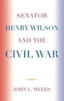 Senator Henry Wilson and the Civil War 0761838767 Book Cover