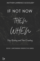 If Not Now Then When: Stop Waiting and Start Creating (An Empowering Perspective) B0CQRFLKT2 Book Cover