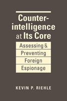 Counterintelligence at Its Core: Assessing and Preventing Foreign Espionage 1962551482 Book Cover