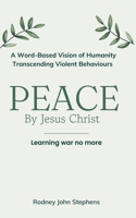 PEACE by Jesus Christ: Learning War No More. A Word-Based Vision of Humanity Transcending Violent Behaviours 1763868702 Book Cover