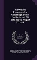 An Oration Pronounced at Cambridge, Before the Society of Phi Beta Kappa. August 27, 1824. 1341500136 Book Cover