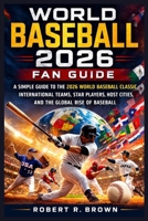 World Baseball 2026 Fan Guide: A Simple Guide to the 2026 World Baseball Classic, International Teams, Star Players, Host Cities, and the Global Rise of Baseball B0GSJV4R27 Book Cover