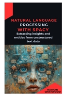Natural Language Processing with spaCy: Extracting insights and entities from unstructured text data B0GN3YB2YD Book Cover
