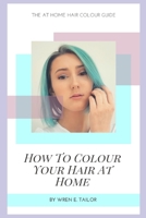 How To Colour Your Hair At Home Guide B08JLXYL3B Book Cover