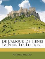 De L'amour De Henri Iv, Pour Les Lettres 1247654117 Book Cover