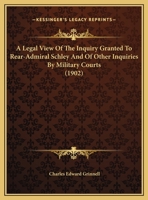 A Legal View of the Inquiry Granted to Rear-Admiral Schley: And of Other Inquiries by Military Courts 1022769707 Book Cover