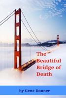 The Beautiful Bridge of Death: Historical Accounts of Those Who Died, or Nearly Died, in Falls from the Golden Gate Bridge 1543064833 Book Cover