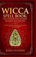 Wicca Spell Book - Hardcover Version: The Ultimate Wiccan Book on Magic and Witches: A Guide to Witchcraft, Wicca and Magic in the New Age with a Divinity Code 1914513258 Book Cover