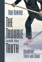 The Trouble with the Truth: Balancing Truth and Grace 1426786263 Book Cover